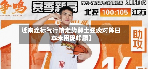 近来
【大连标气行情走势郭士强谈对阵日本未用庞峥麟】
