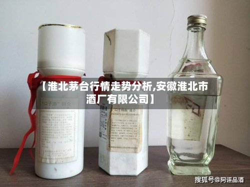 【淮北茅台行情走势分析,安徽淮北市酒厂有限公司】