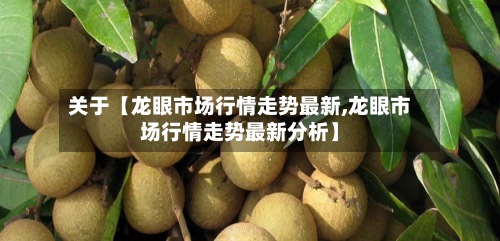 关于【龙眼市场行情走势最新,龙眼市场行情走势最新分析】