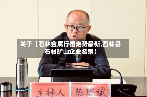 关于【石林金属行情走势最新,石林县石材矿山企业名录】