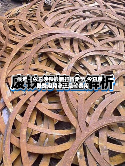最近【今日废铁最新行情走势,今日废铁费用
行情走势涨还是降费用
】-第2张图片