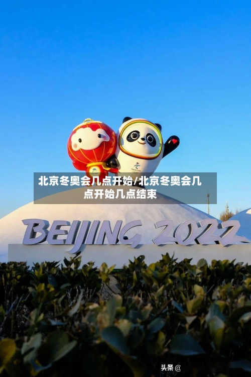 北京冬奥会几点开始/北京冬奥会几点开始几点结束-第2张图片