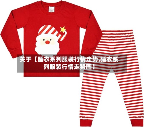 关于【睡衣系列服装行情走势,睡衣系列服装行情走势图】