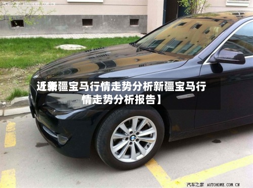近来
【新疆宝马行情走势分析新疆宝马行情走势分析报告】