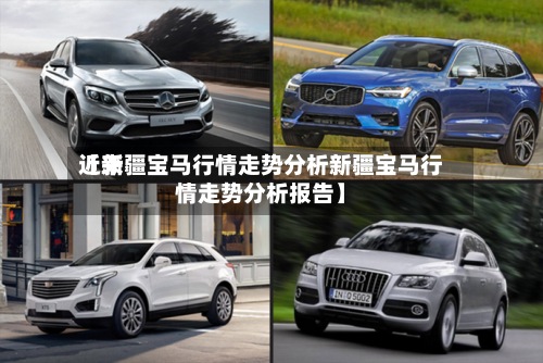 近来
【新疆宝马行情走势分析新疆宝马行情走势分析报告】-第2张图片