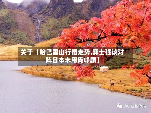 关于【哈巴雪山行情走势,郭士强谈对阵日本未用庞峥麟】
