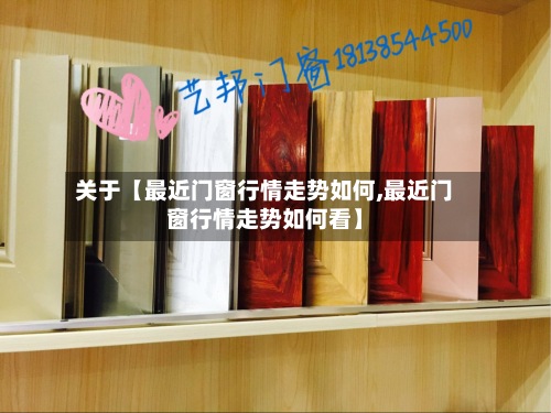 关于【最近门窗行情走势如何,最近门窗行情走势如何看】