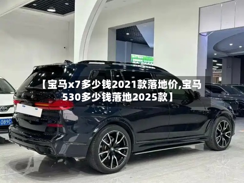 【宝马x7多少钱2021款落地价,宝马530多少钱落地2025款】