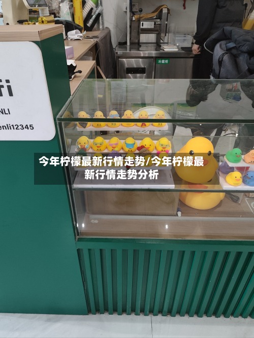 今年柠檬最新行情走势/今年柠檬最新行情走势分析