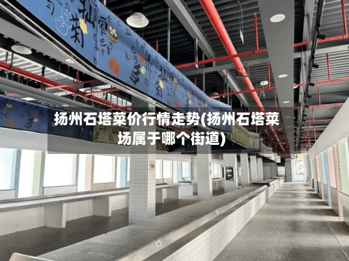 扬州石塔菜价行情走势(扬州石塔菜场属于哪个街道)