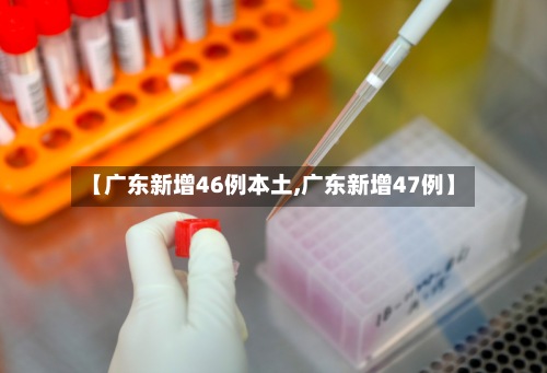 【广东新增46例本土,广东新增47例】-第2张图片