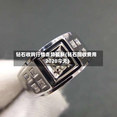 钻石收购行情走势最新(钻石回收费用
2020今天)-第2张图片