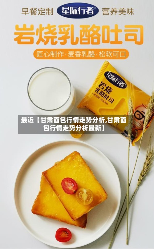 最近【甘肃面包行情走势分析,甘肃面包行情走势分析最新】