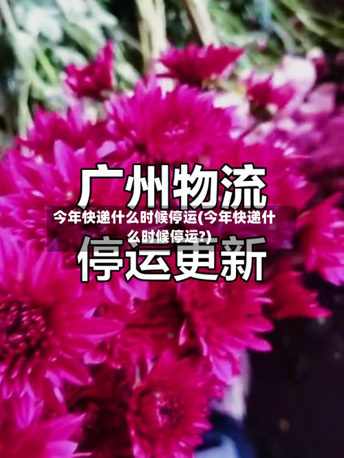 今年快递什么时候停运(今年快递什么时候停运?)
