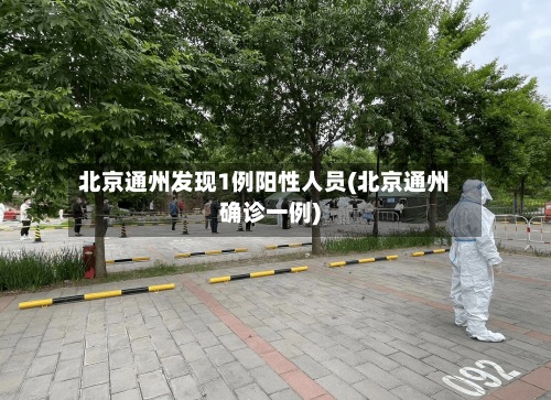 北京通州发现1例阳性人员(北京通州确诊一例)-第2张图片