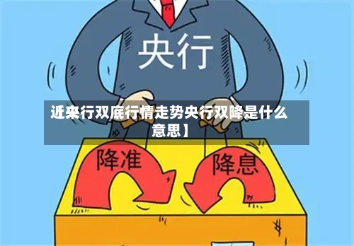 近来
【央行双底行情走势央行双降是什么意思】