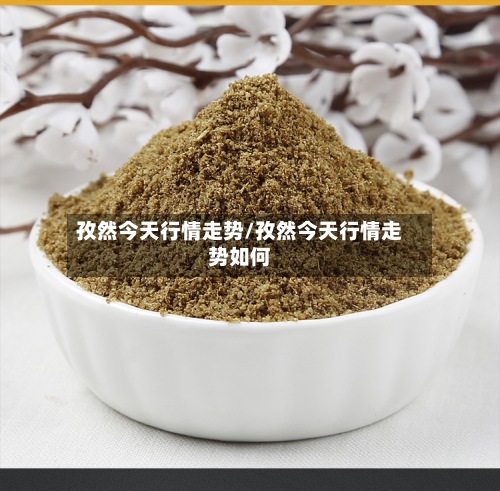 孜然今天行情走势/孜然今天行情走势如何