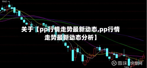 关于【pp行情走势最新动态,pp行情走势最新动态分析】-第3张图片