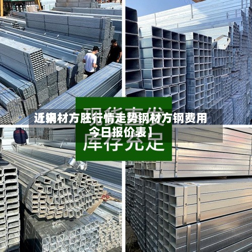 近来
【钢材方胚行情走势钢材方钢费用
今日报价表】-第2张图片