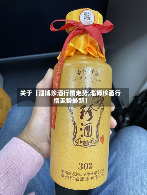关于【淄博珍酒行情走势,淄博珍酒行情走势最新】