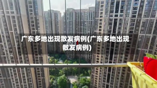 广东多地出现散发病例(广东多地出现散发病例)