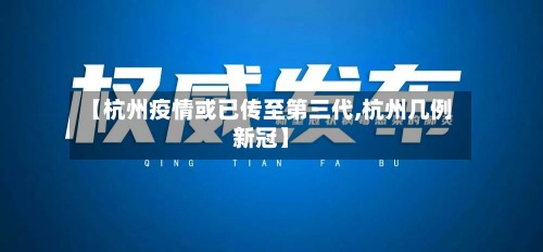 【杭州疫情或已传至第三代,杭州几例新冠】-第2张图片