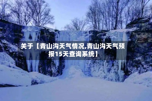关于【青山沟天气情况,青山沟天气预报15天查询系统】