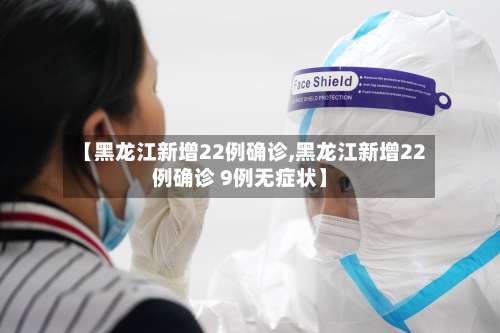【黑龙江新增22例确诊,黑龙江新增22例确诊 9例无症状】-第3张图片
