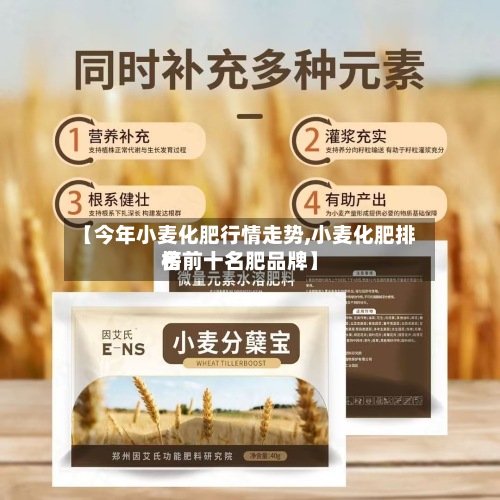 【今年小麦化肥行情走势,小麦化肥排名
榜前十名肥品牌】-第2张图片