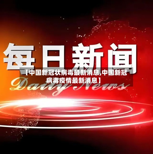 【中国新冠状病毒最新消息,中国新冠病毒疫情最新消息】