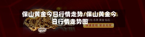 保山黄金今日行情走势/保山黄金今日行情走势图