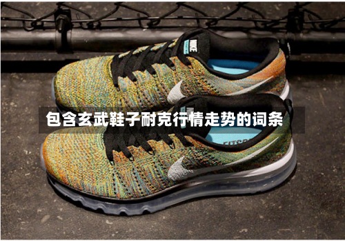 包含玄武鞋子耐克行情走势的词条
