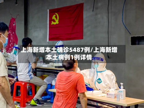 上海新增本土确诊5487例/上海新增本土病例1例详情-第3张图片