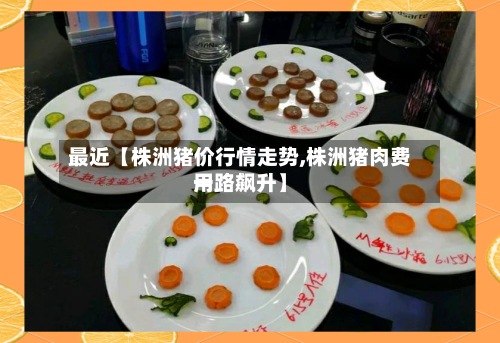 最近【株洲猪价行情走势,株洲猪肉费用一路飙升】