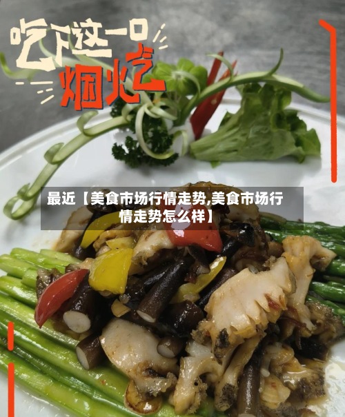 最近【美食市场行情走势,美食市场行情走势怎么样】-第3张图片