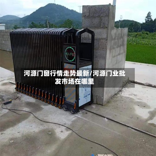 河源门窗行情走势最新/河源门业批发市场在哪里