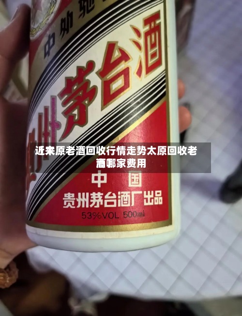 近来【太原老酒回收行情走势太原回收老酒哪家费用高】