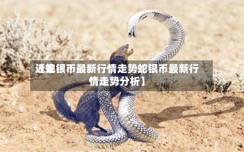近来
【蛇银币最新行情走势蛇银币最新行情走势分析】