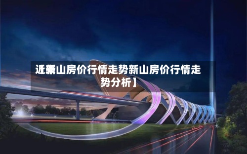 近来
【新山房价行情走势新山房价行情走势分析】-第2张图片