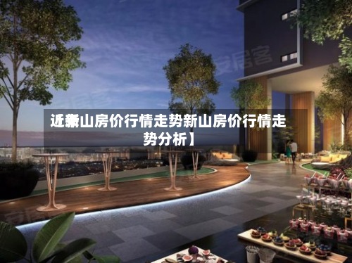 近来
【新山房价行情走势新山房价行情走势分析】