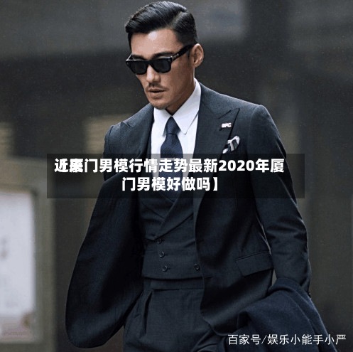近来
【厦门男模行情走势最新2020年厦门男模好做吗】