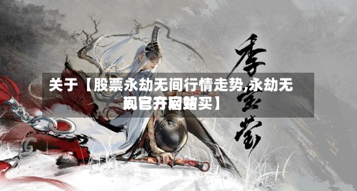 关于【股票永劫无间行情走势,永劫无间官方网站现已开启购买】