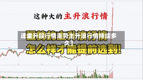 近来【主升段行情走势主升浪行情持续多久】