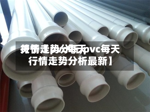 关于【pvc每天
行情走势分析,pvc每天
行情走势分析最新】-第3张图片