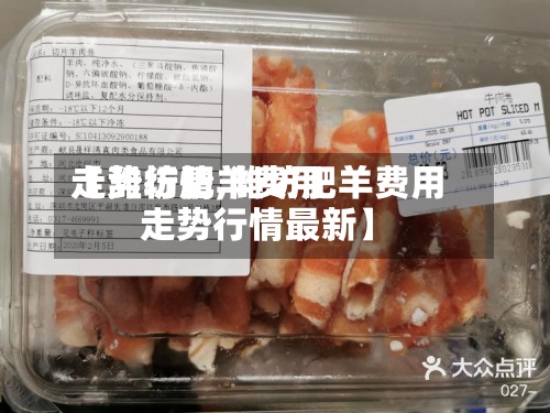 【潍坊肥羊费用走势行情,潍坊肥羊费用走势行情最新】