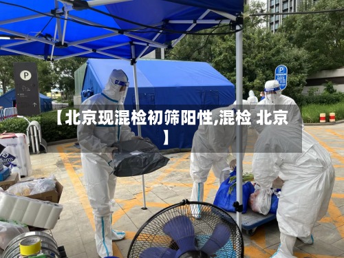 【北京现混检初筛阳性,混检 北京】