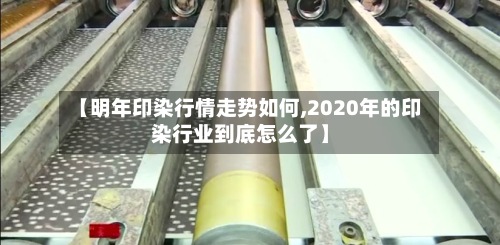 【明年印染行情走势如何,2020年的印染行业到底怎么了】