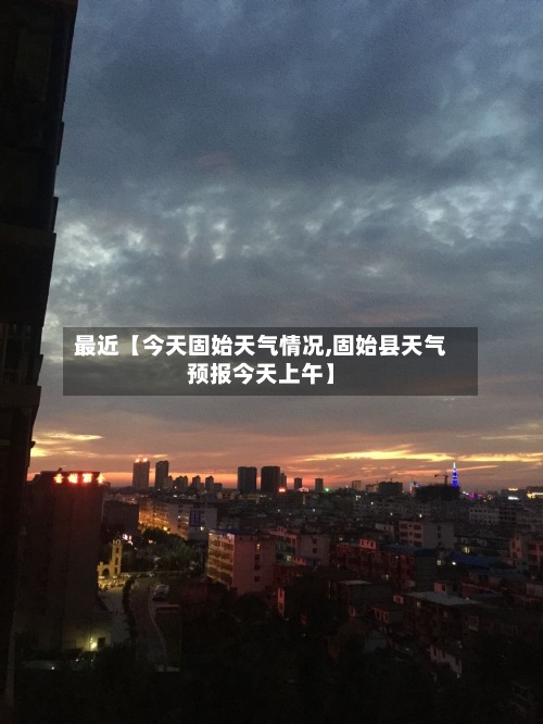 最近【今天固始天气情况,固始县天气预报今天上午】