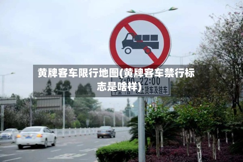 黄牌客车限行地图(黄牌客车禁行标志是啥样)-第3张图片