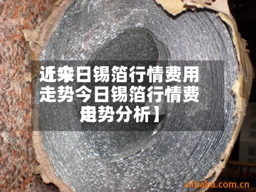 近来【今日锡箔行情费用走势今日锡箔行情费用走势分析】-第2张图片